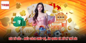 Bài Tứ Sắc – Hiểu Cách Ghép Bộ, Ăn Quân Và Xử Lý Thế Bài
