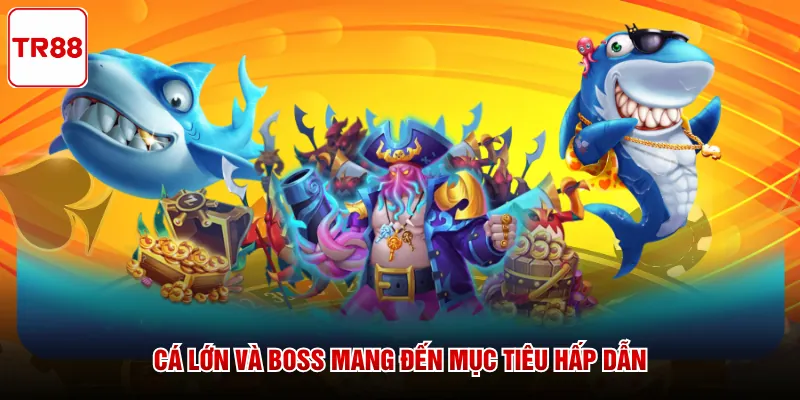 Cá lớn và boss mang đến mục tiêu hấp dẫn