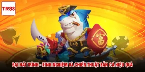 Đại Hải Trình - Kinh Nghiệm Và Chiến Thuật Bắn Cá Hiệu Quả
