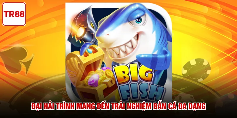 Đại Hải Trình mang đến trải nghiệm bắn cá đa dạng