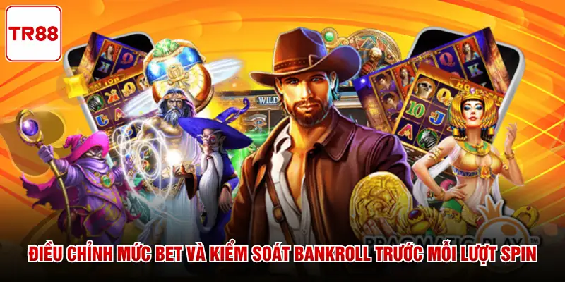 Điều chỉnh mức Bet và kiểm soát Bankroll trước mỗi lượt Spin
