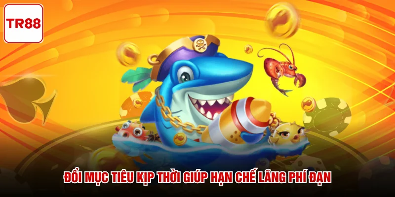Đổi mục tiêu kịp thời giúp hạn chế lãng phí đạn