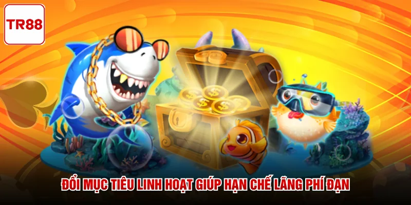 Đổi mục tiêu linh hoạt giúp hạn chế lãng phí đạn