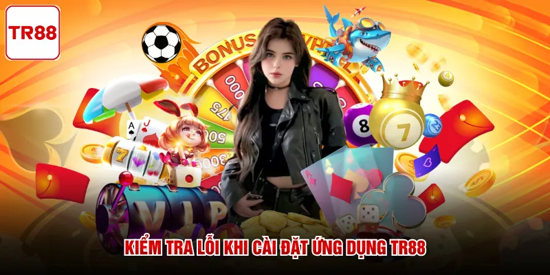 Kiểm tra lỗi khi cài đặt ứng dụng TR88 