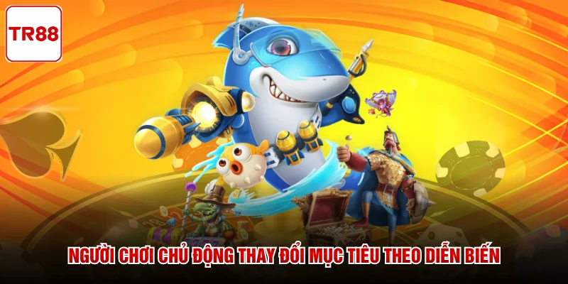 Người chơi chủ động thay đổi mục tiêu theo diễn biến