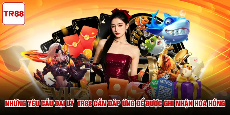 Những yêu cầu đại lý TR88 cần đáp ứng để được ghi nhận hoa hồng