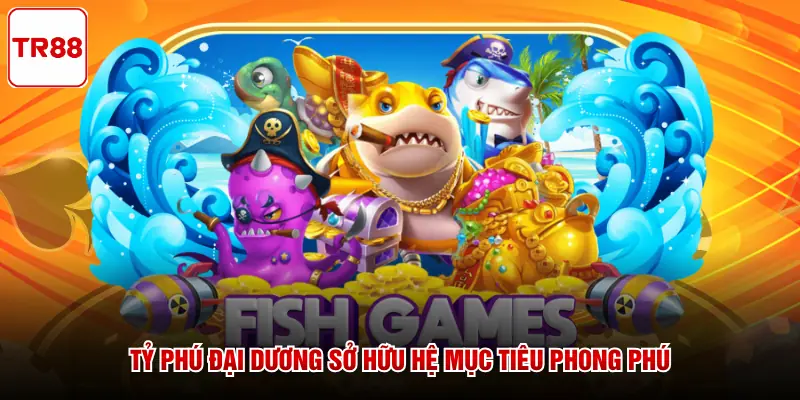 Tỷ Phú Đại Dương sở hữu hệ mục tiêu phong phú